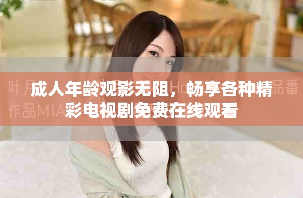 成人年齡觀影無阻，暢享各種精彩電視劇免費在線觀看