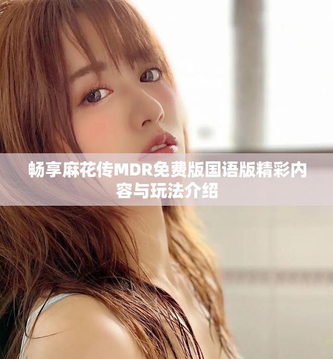 暢享麻花傳MDR免費(fèi)版國語版精彩內(nèi)容與玩法介紹