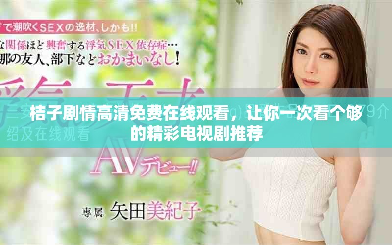 桔子劇情高清免費在線觀看，讓你一次看個夠的精彩電視劇推薦