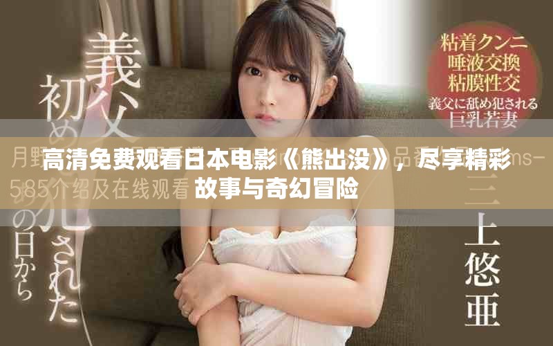 高清免費(fèi)觀看日本電影《熊出沒》，盡享精彩故事與奇幻冒險(xiǎn)
