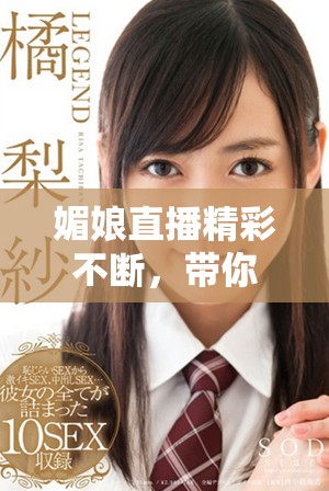 媚娘直播精彩不斷，帶你領(lǐng)略全新娛樂體驗(yàn)與互動(dòng)魅力