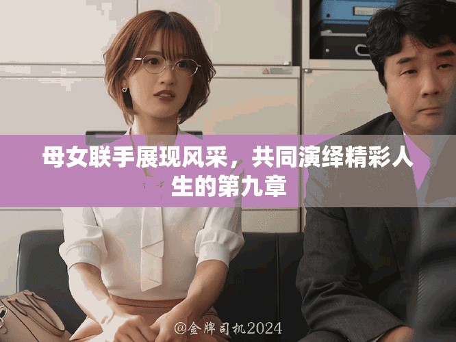 母女聯(lián)手展現(xiàn)風(fēng)采，共同演繹精彩人生的第九章