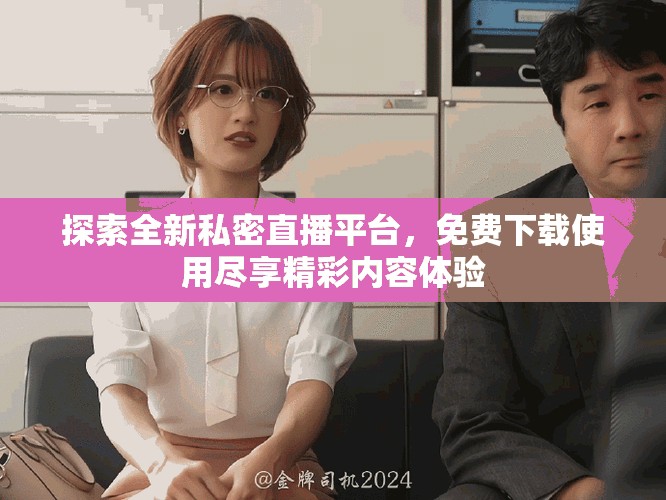 探索全新私密直播平臺，免費(fèi)下載使用盡享精彩內(nèi)容體驗(yàn)