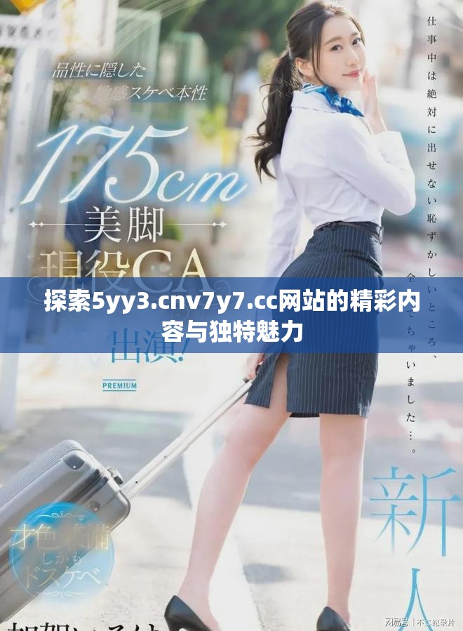 探索5yy3.cnv7y7.cc網(wǎng)站的精彩內(nèi)容與獨特魅力