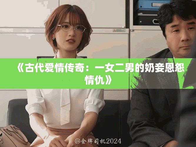 《古代愛(ài)情傳奇：一女二男的奶妾恩怨情仇》