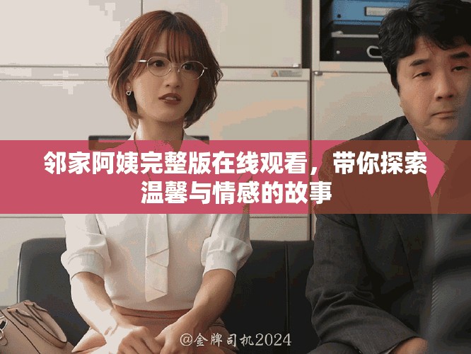 鄰家阿姨完整版在線觀看，帶你探索溫馨與情感的故事