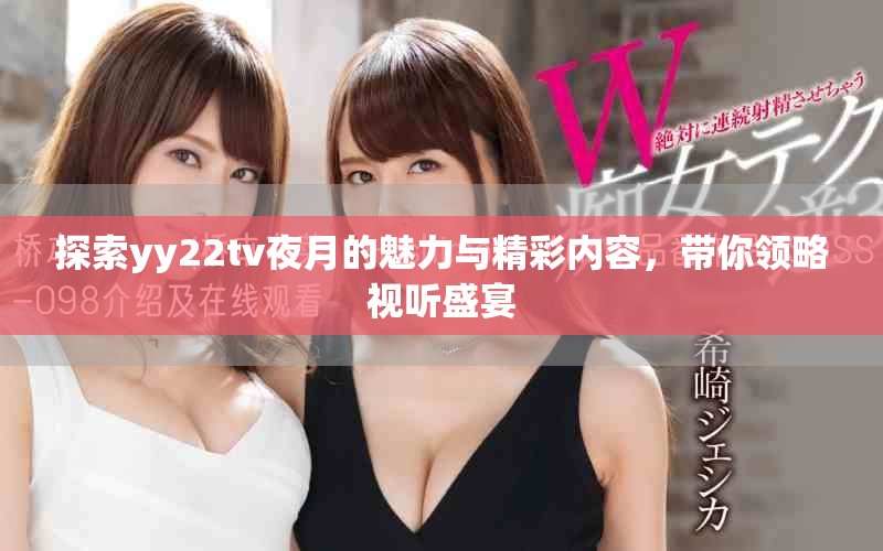 探索yy22tv夜月的魅力與精彩內(nèi)容，帶你領(lǐng)略視聽(tīng)盛宴