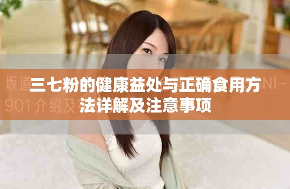 三七粉的健康益處與正確食用方法詳解及注意事項(xiàng)