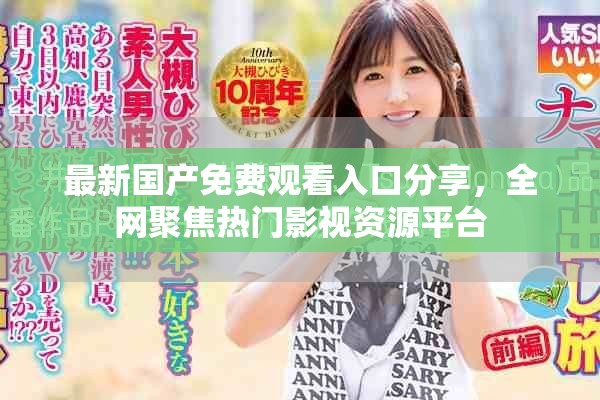 最新國產(chǎn)免費觀看入口分享，全網(wǎng)聚焦熱門影視資源平臺