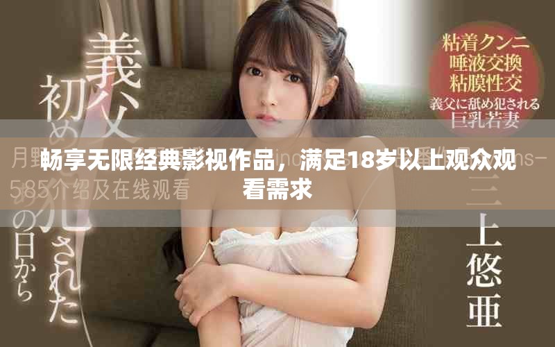 暢享無限經(jīng)典影視作品，滿足18歲以上觀眾觀看需求