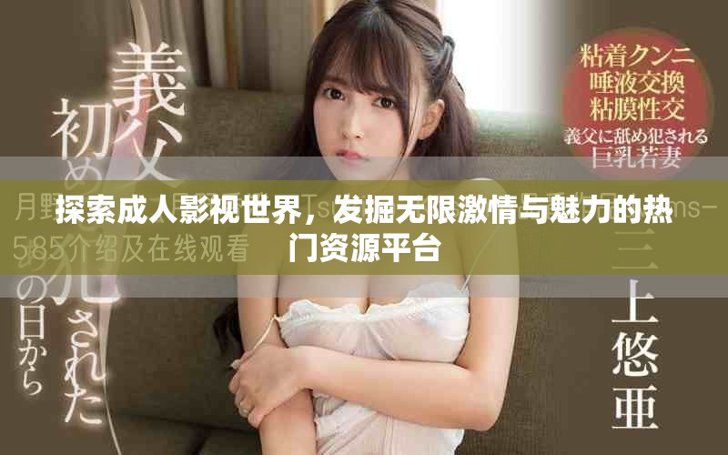 探索成人影視世界，發(fā)掘無限激情與魅力的熱門資源平臺