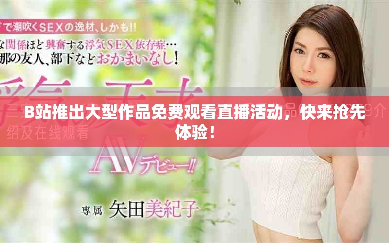 B站推出大型作品免費(fèi)觀看直播活動(dòng)，快來(lái)?yè)屜润w驗(yàn)！