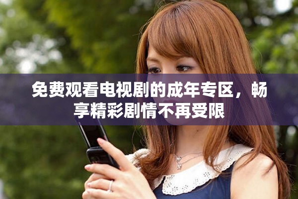 免費觀看電視劇的成年專區(qū)，暢享精彩劇情不再受限