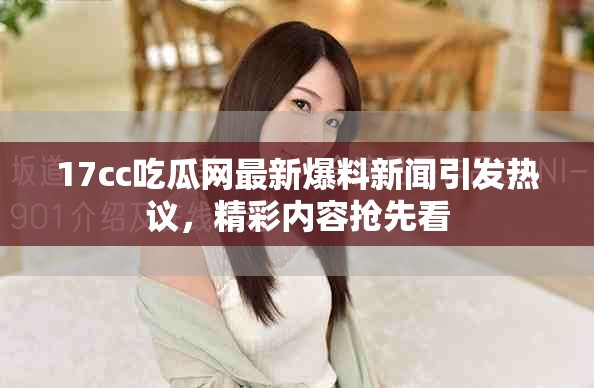 17cc吃瓜網(wǎng)最新爆料新聞引發(fā)熱議，精彩內容搶先看