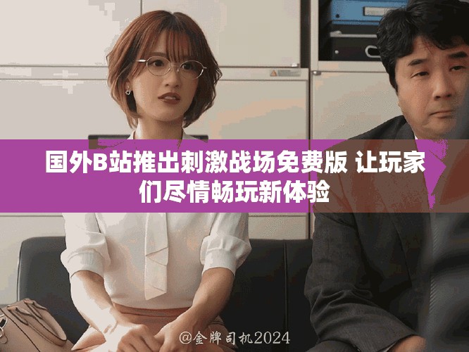 國外B站推出刺激戰(zhàn)場免費版 讓玩家們盡情暢玩新體驗