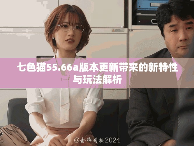 七色貓55.66a版本更新帶來的新特性與玩法解析
