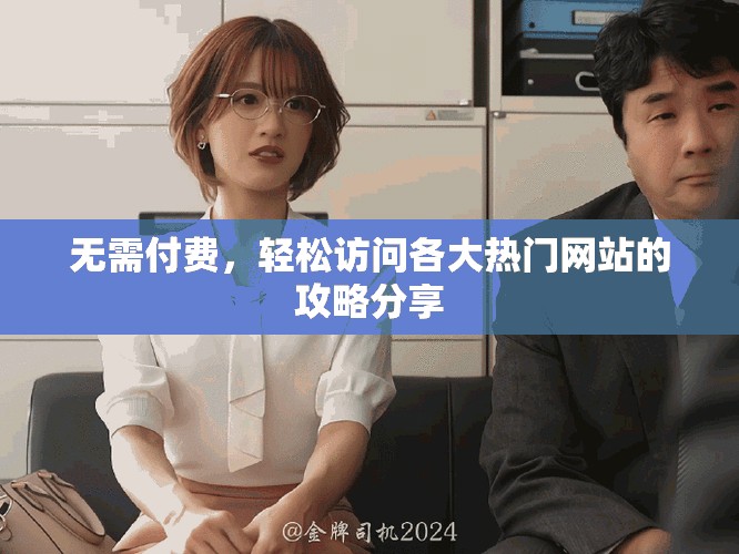 無需付費，輕松訪問各大熱門網(wǎng)站的攻略分享
