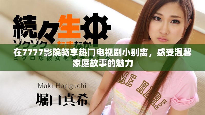 在7777影院暢享熱門電視劇小別離，感受溫馨家庭故事的魅力