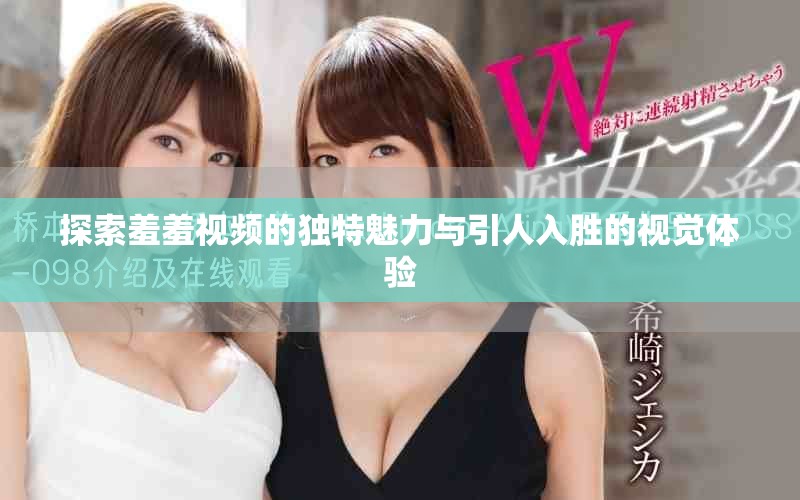 探索羞羞視頻的獨特魅力與引人入勝的視覺體驗