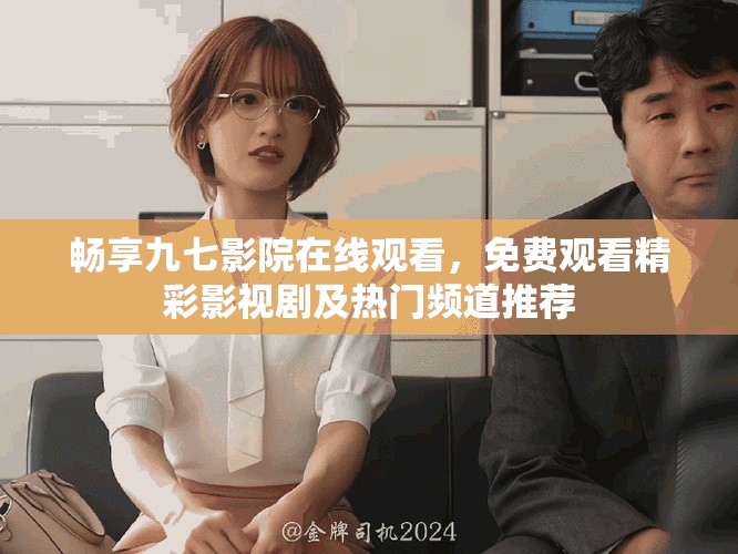 暢享九七影院在線觀看，免費(fèi)觀看精彩影視劇及熱門頻道推薦