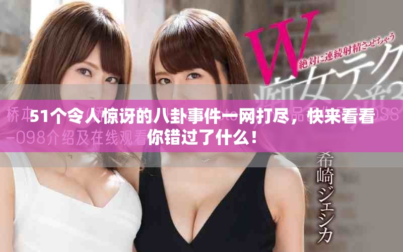51個(gè)令人驚訝的八卦事件一網(wǎng)打盡，快來(lái)看看你錯(cuò)過(guò)了什么！