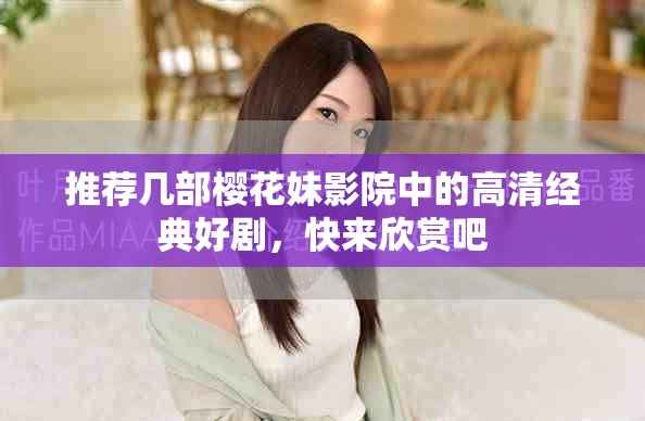 推薦幾部櫻花妹影院中的高清經(jīng)典好劇，快來欣賞吧