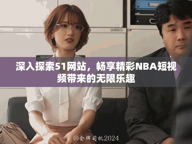 深入探索51網(wǎng)站，暢享精彩NBA短視頻帶來的無限樂趣