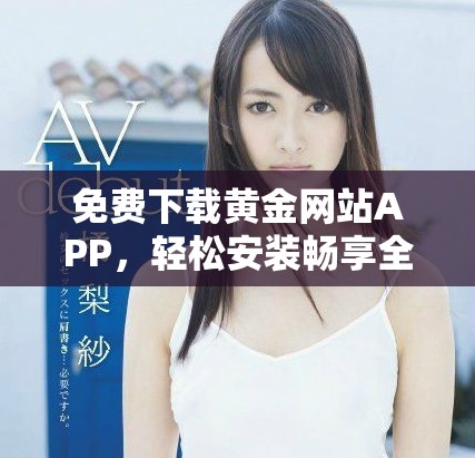 免費(fèi)下載黃金網(wǎng)站APP，輕松安裝暢享全新黃金投資體驗(yàn)