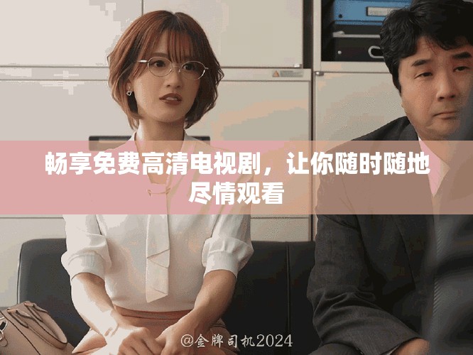 暢享免費高清電視劇，讓你隨時隨地盡情觀看