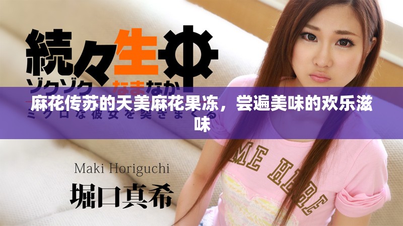 麻花傳蘇的天美麻花果凍，嘗遍美味的歡樂(lè)滋味