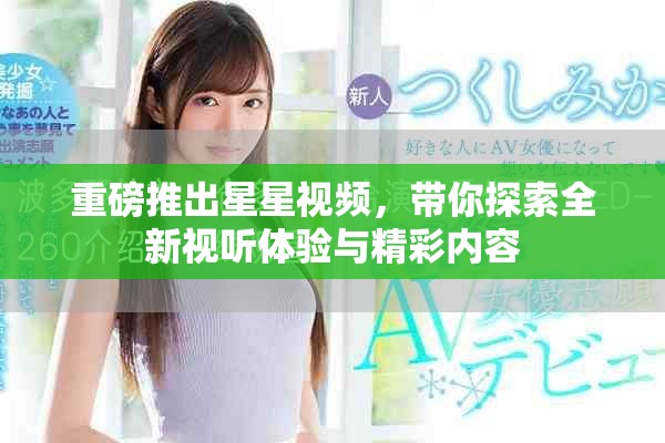 重磅推出星星視頻，帶你探索全新視聽(tīng)體驗(yàn)與精彩內(nèi)容