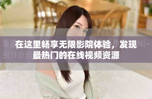 在這里暢享無限影院體驗(yàn)，發(fā)現(xiàn)最熱門的在線視頻資源
