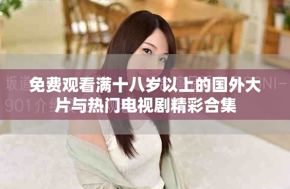 免費觀看滿十八歲以上的國外大片與熱門電視劇精彩合集