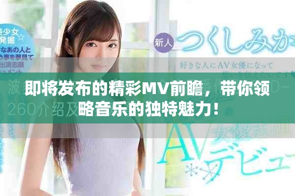 即將發(fā)布的精彩MV前瞻，帶你領(lǐng)略音樂(lè)的獨(dú)特魅力！