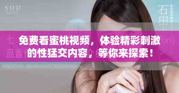 免費看蜜桃視頻，體驗精彩刺激的性猛交內(nèi)容，等你來探索！