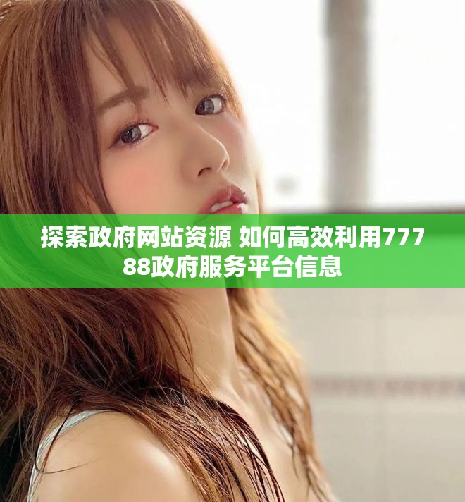 探索政府網(wǎng)站資源 如何高效利用77788政府服務(wù)平臺信息