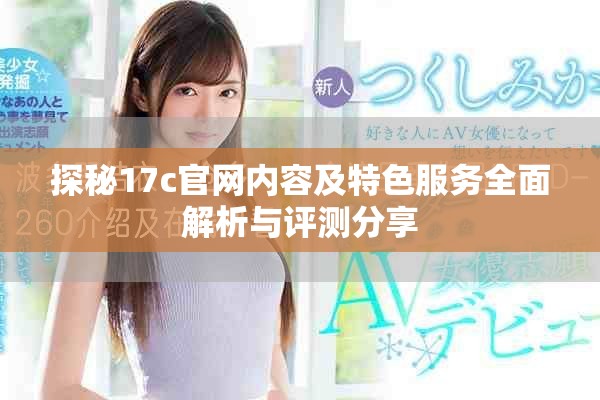 探秘17c官網(wǎng)內(nèi)容及特色服務(wù)全面解析與評(píng)測(cè)分享