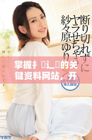 掌握扌喿辶畐的關(guān)鍵資料網(wǎng)站，開啟你的知識(shí)探索之旅