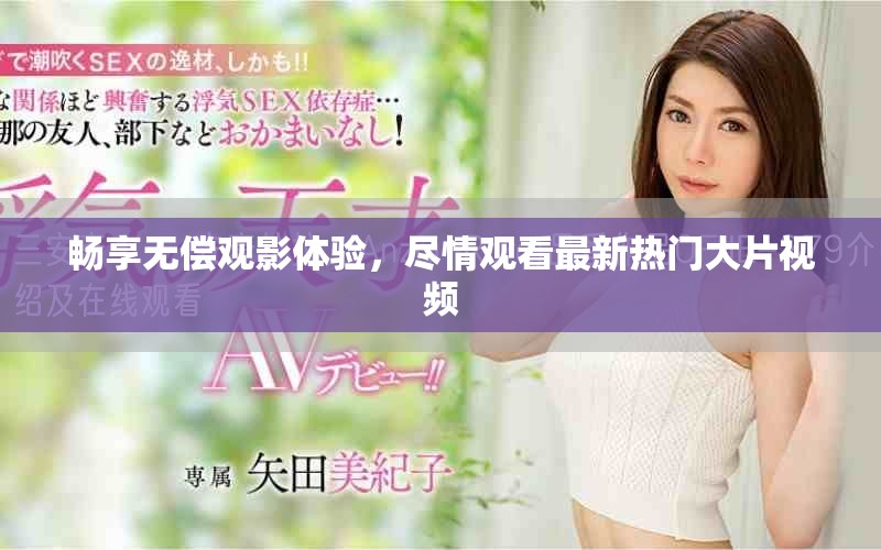 暢享無償觀影體驗(yàn)，盡情觀看最新熱門大片視頻