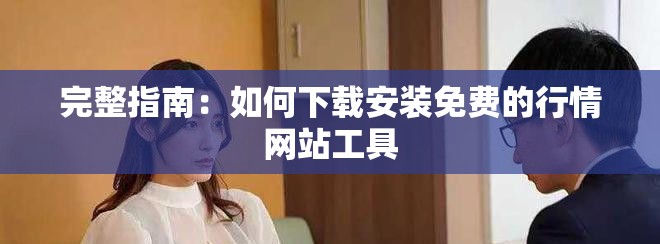 完整指南：如何下載安裝免費的行情網(wǎng)站工具