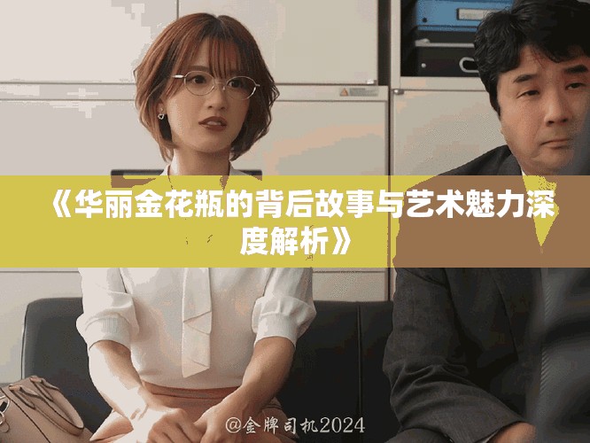 《華麗金花瓶的背后故事與藝術(shù)魅力深度解析》
