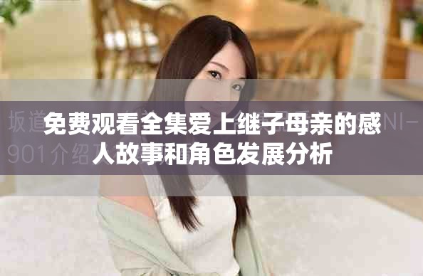 免費(fèi)觀看全集愛(ài)上繼子母親的感人故事和角色發(fā)展分析