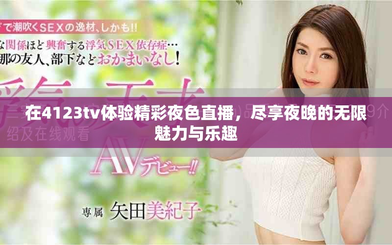 在4123tv體驗精彩夜色直播，盡享夜晚的無限魅力與樂趣