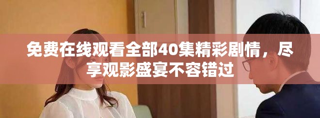 免費(fèi)在線觀看全部40集精彩劇情，盡享觀影盛宴不容錯(cuò)過(guò)