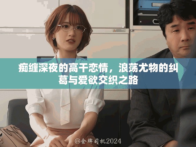 癡纏深夜的高干戀情，浪蕩尤物的糾葛與愛欲交織之路