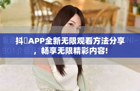 抖抈APP全新無(wú)限觀看方法分享，暢享無(wú)限精彩內(nèi)容!