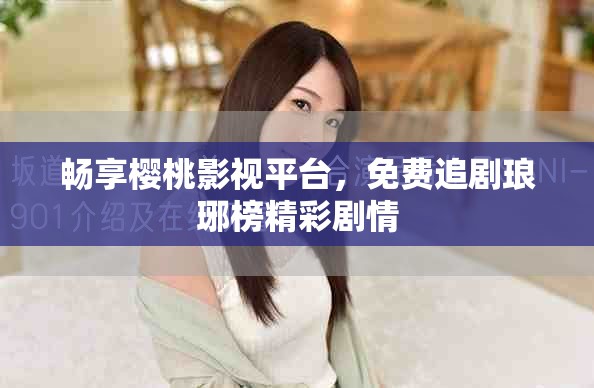 暢享櫻桃影視平臺(tái)，免費(fèi)追劇瑯琊榜精彩劇情