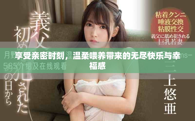 享受親密時(shí)刻，溫柔喂養(yǎng)帶來的無盡快樂與幸福感