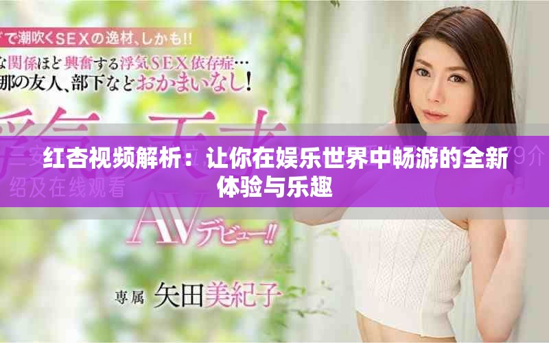 紅杏視頻解析：讓你在娛樂(lè)世界中暢游的全新體驗(yàn)與樂(lè)趣