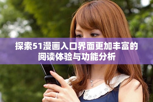 探索51漫畫入口界面更加豐富的閱讀體驗(yàn)與功能分析
